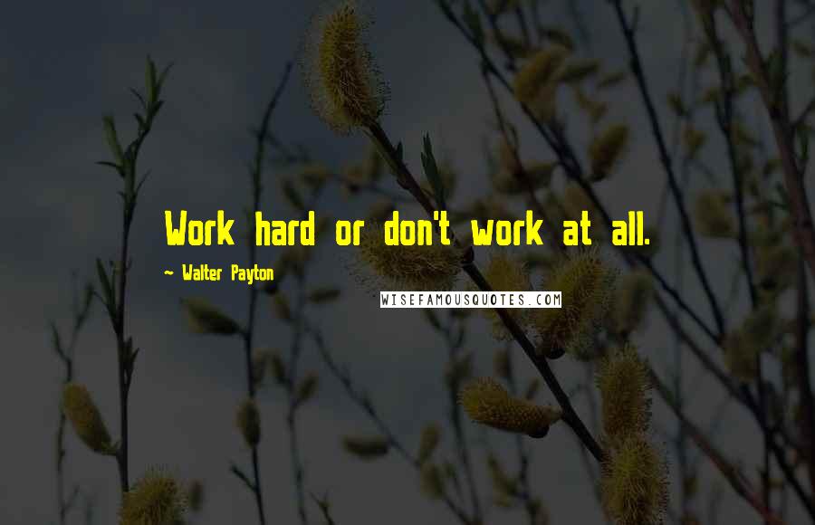 Walter Payton quotes: Work hard or don't work at all.