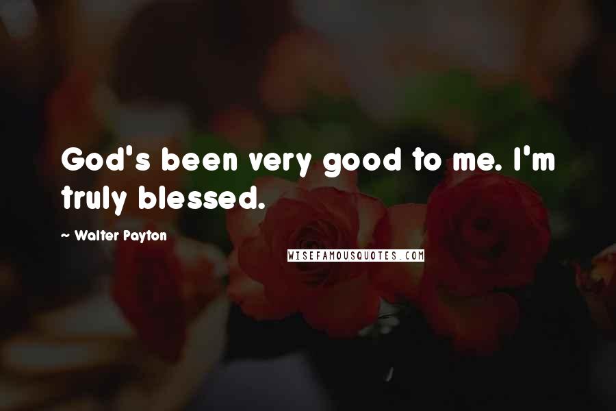 Walter Payton quotes: God's been very good to me. I'm truly blessed.