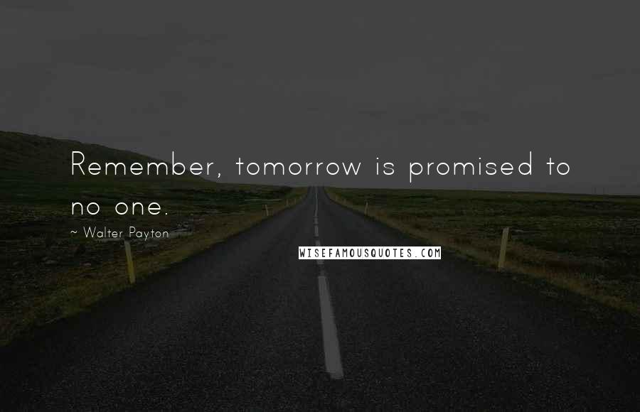 Walter Payton quotes: Remember, tomorrow is promised to no one.