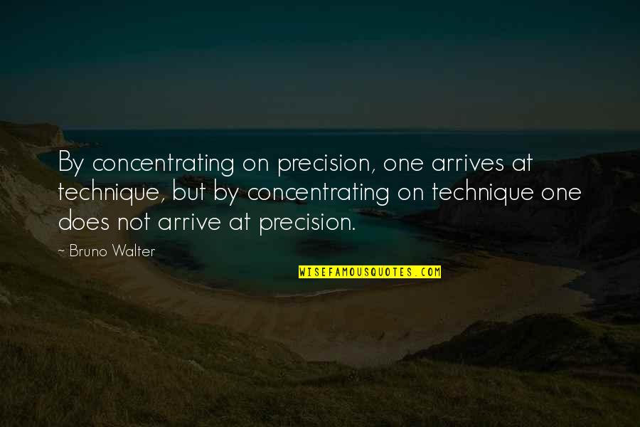 Walter Quotes By Bruno Walter: By concentrating on precision, one arrives at technique,