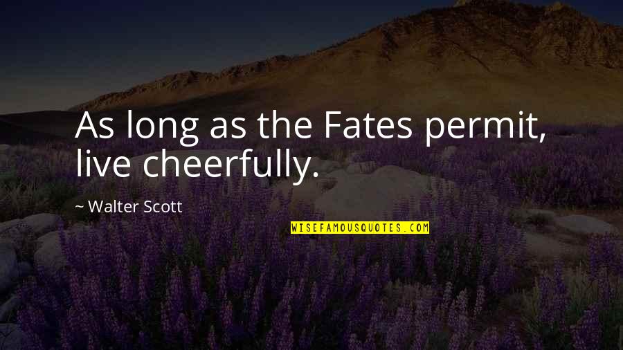Walter Quotes By Walter Scott: As long as the Fates permit, live cheerfully.