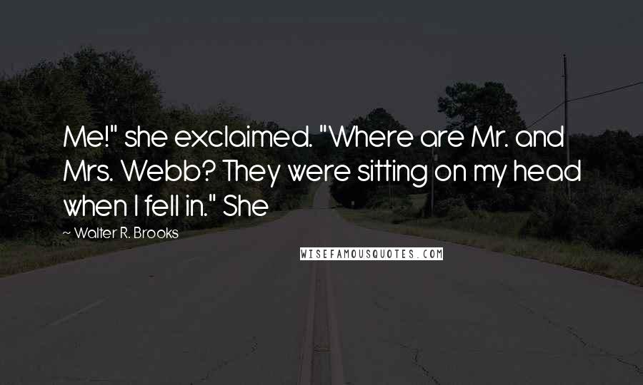 Walter R. Brooks quotes: Me!" she exclaimed. "Where are Mr. and Mrs. Webb? They were sitting on my head when I fell in." She