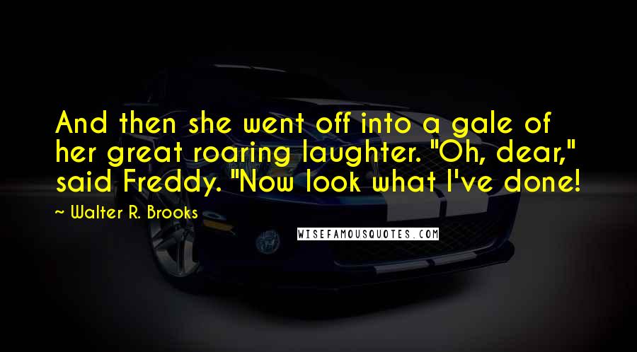 Walter R. Brooks quotes: And then she went off into a gale of her great roaring laughter. "Oh, dear," said Freddy. "Now look what I've done!