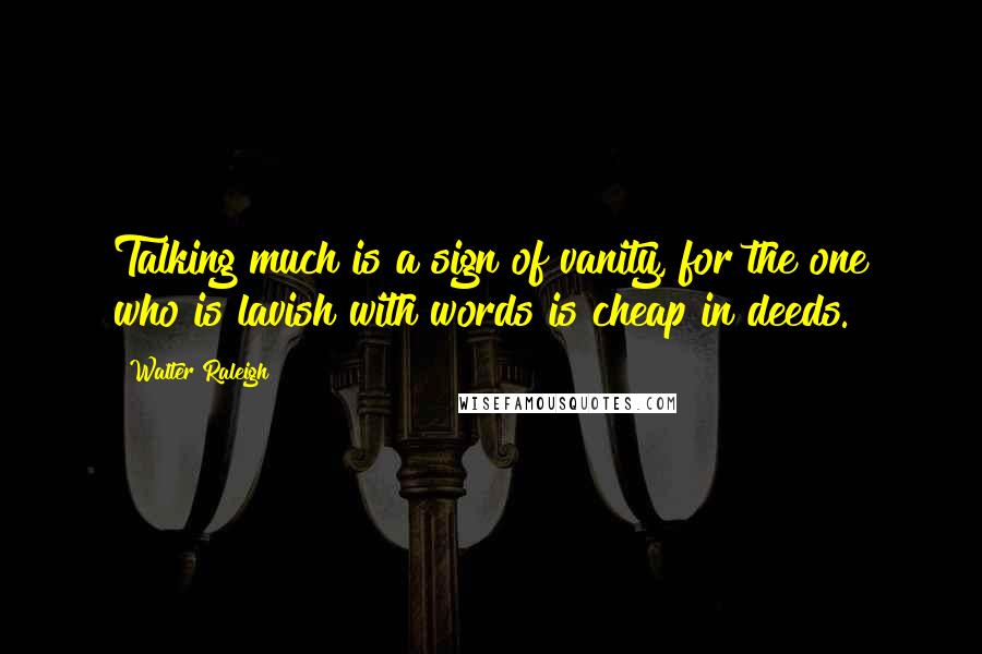 Walter Raleigh quotes: Talking much is a sign of vanity, for the one who is lavish with words is cheap in deeds.