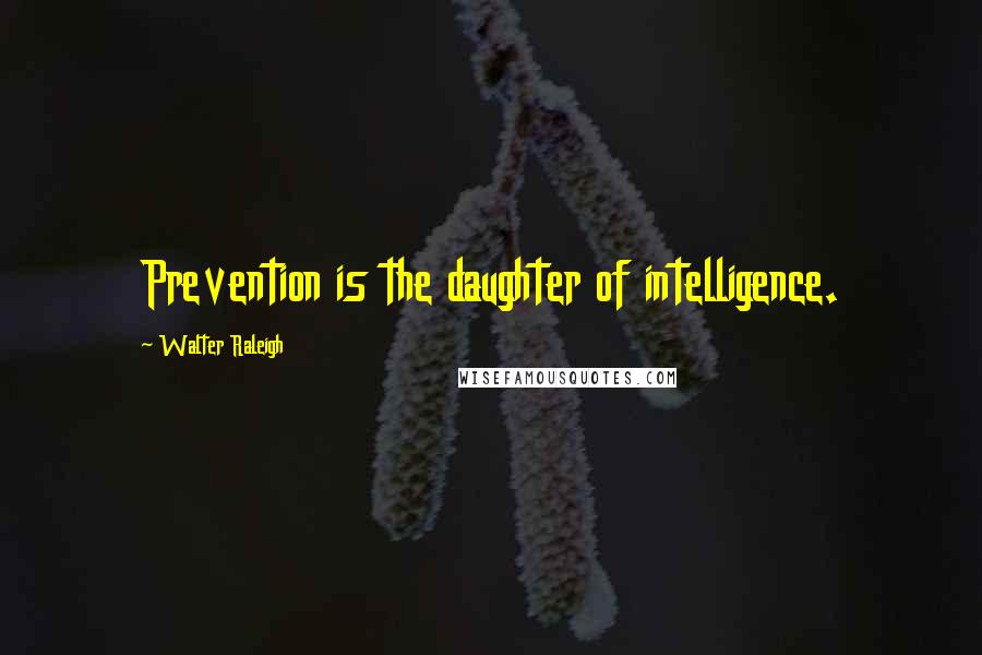 Walter Raleigh quotes: Prevention is the daughter of intelligence.