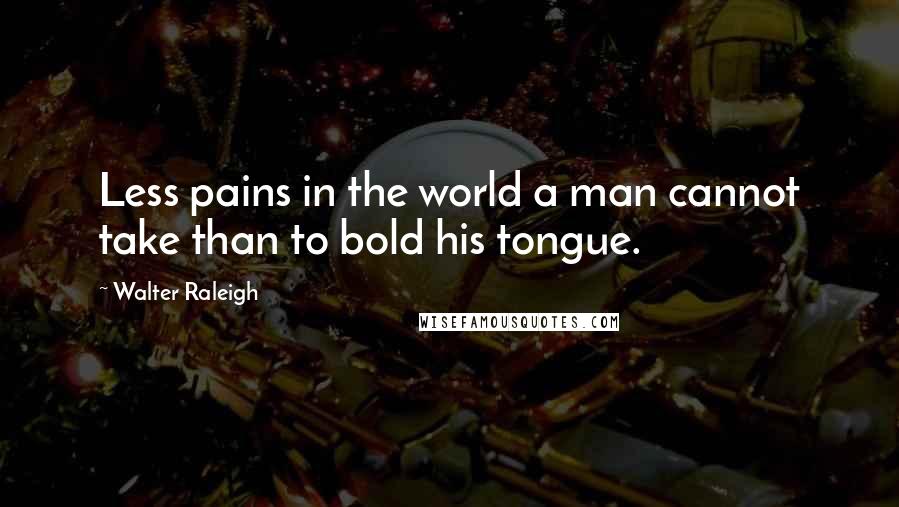 Walter Raleigh quotes: Less pains in the world a man cannot take than to bold his tongue.