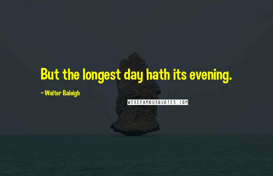 Walter Raleigh quotes: But the longest day hath its evening.