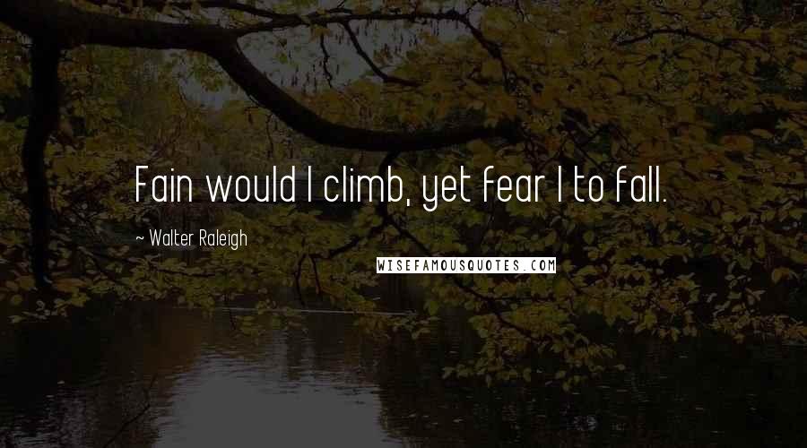 Walter Raleigh quotes: Fain would I climb, yet fear I to fall.