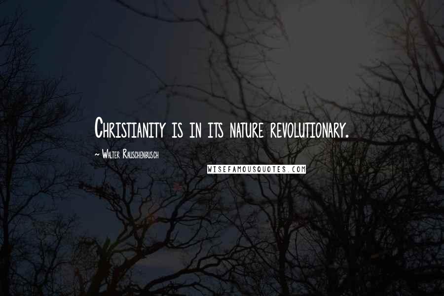 Walter Rauschenbusch quotes: Christianity is in its nature revolutionary. Walter Rauschenbusch quotes: Christianity is in its nature revolutionary.