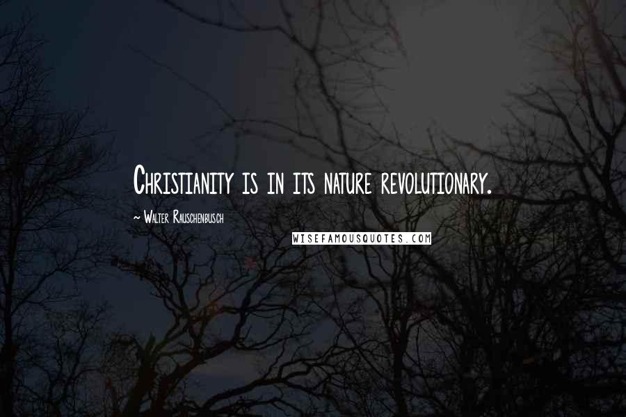 Walter Rauschenbusch quotes: Christianity is in its nature revolutionary.