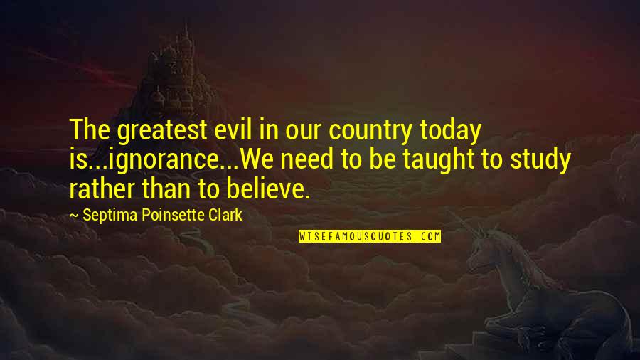 Walter Reed Quotes By Septima Poinsette Clark: The greatest evil in our country today is...ignorance...We Walter Reed Quotes By Septima Poinsette Clark: The greatest evil in our country today is...ignorance...We