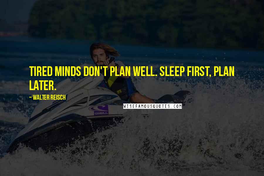 Walter Reisch quotes: Tired minds don't plan well. Sleep first, plan later.