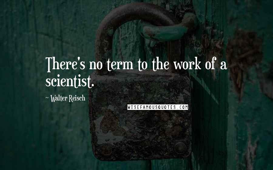 Walter Reisch quotes: There's no term to the work of a scientist.
