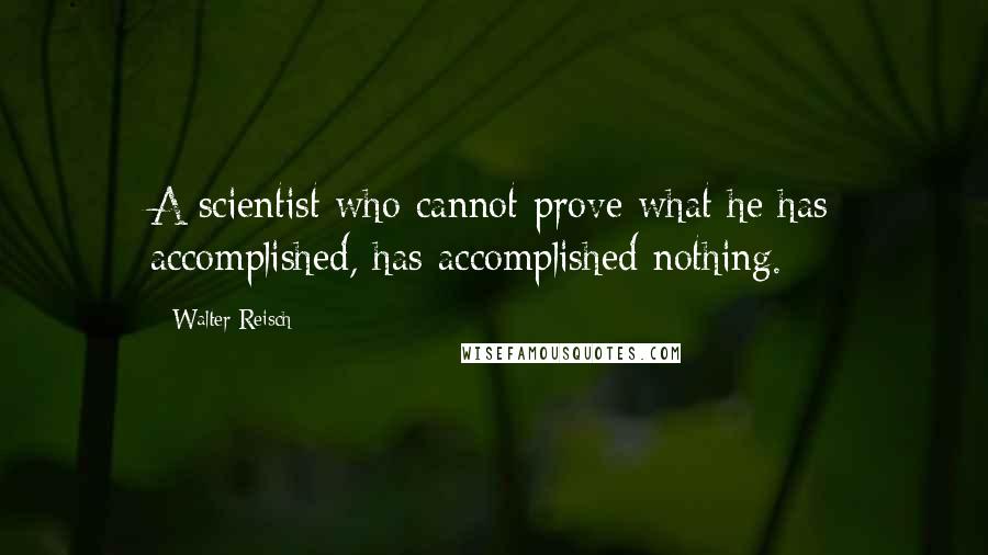 Walter Reisch quotes: A scientist who cannot prove what he has accomplished, has accomplished nothing.