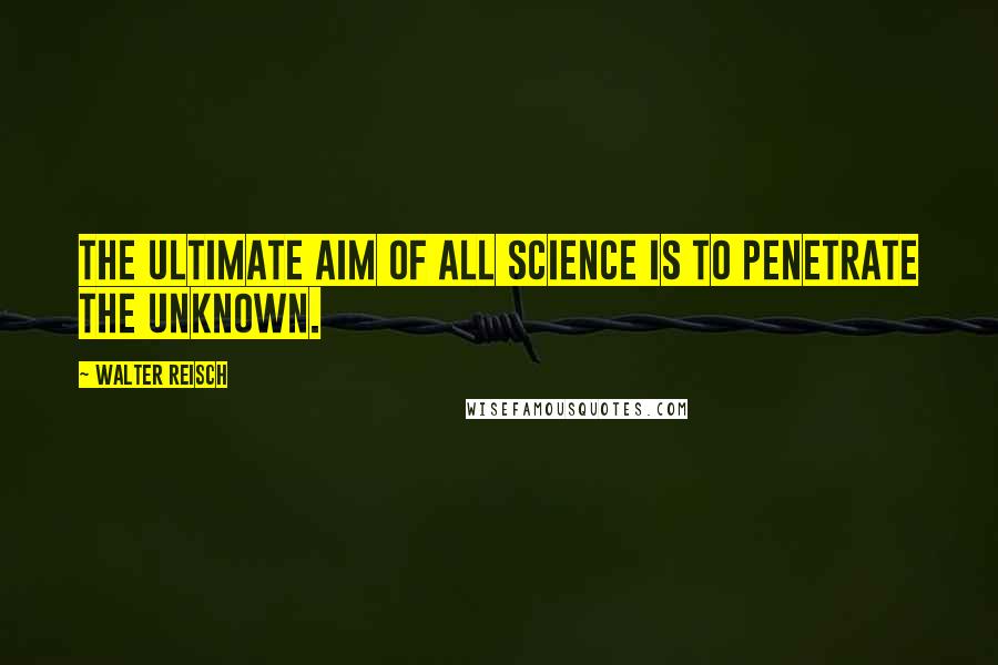 Walter Reisch quotes: The ultimate aim of all science is to penetrate the unknown.