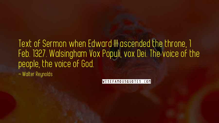 Walter Reynolds quotes: Text of Sermon when Edward III ascended the throne, 1 Feb. 1327. Walsingham Vox Populi, vox Dei. The voice of the people, the voice of God.