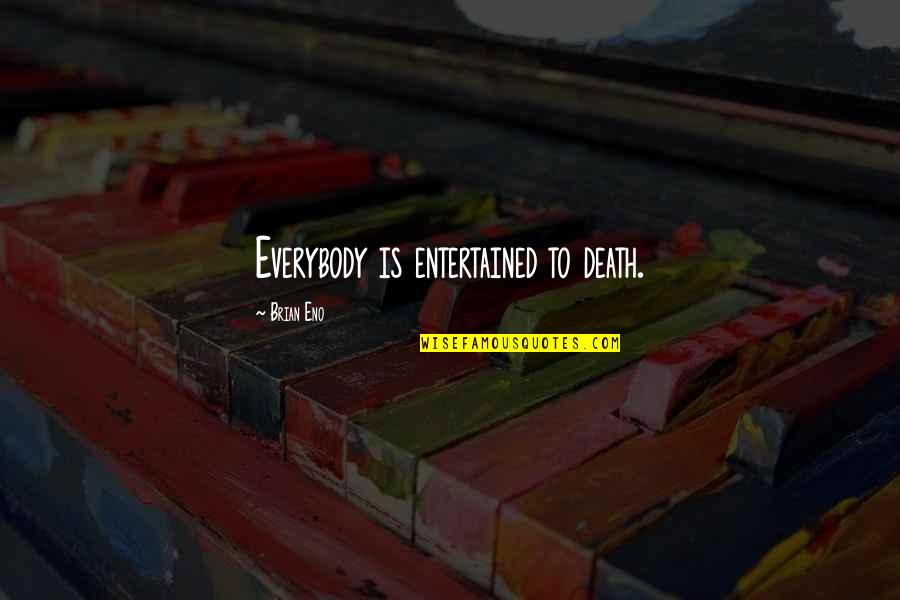 Walter Riso Quotes By Brian Eno: Everybody is entertained to death.