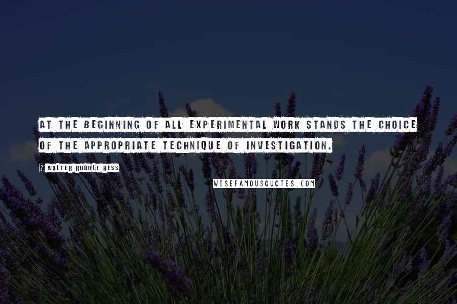 Walter Rudolf Hess quotes: At the beginning of all experimental work stands the choice of the appropriate technique of investigation. Walter Rudolf Hess quotes: At the beginning of all experimental work stands the choice of the appropriate technique of investigation.
