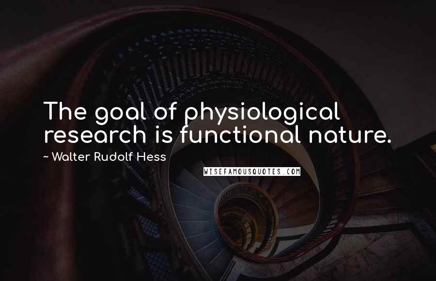 Walter Rudolf Hess quotes: The goal of physiological research is functional nature.