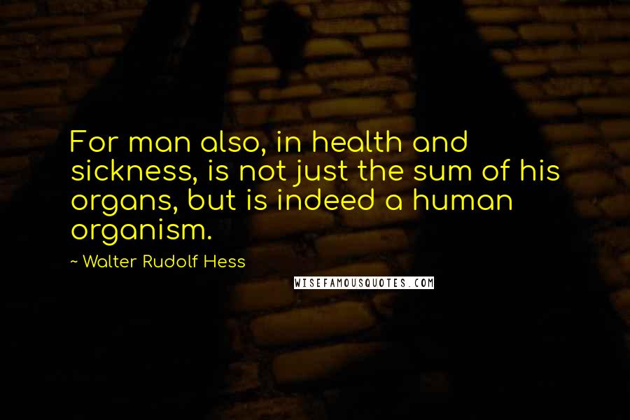 Walter Rudolf Hess quotes: For man also, in health and sickness, is not just the sum of his organs, but is indeed a human organism. Walter Rudolf Hess quotes: For man also, in health and sickness, is not just the sum of his organs, but is indeed a human organism.