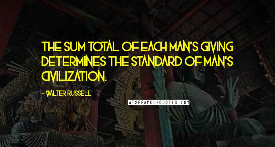 Walter Russell quotes: The sum total of each man's giving determines the standard of man's civilization.