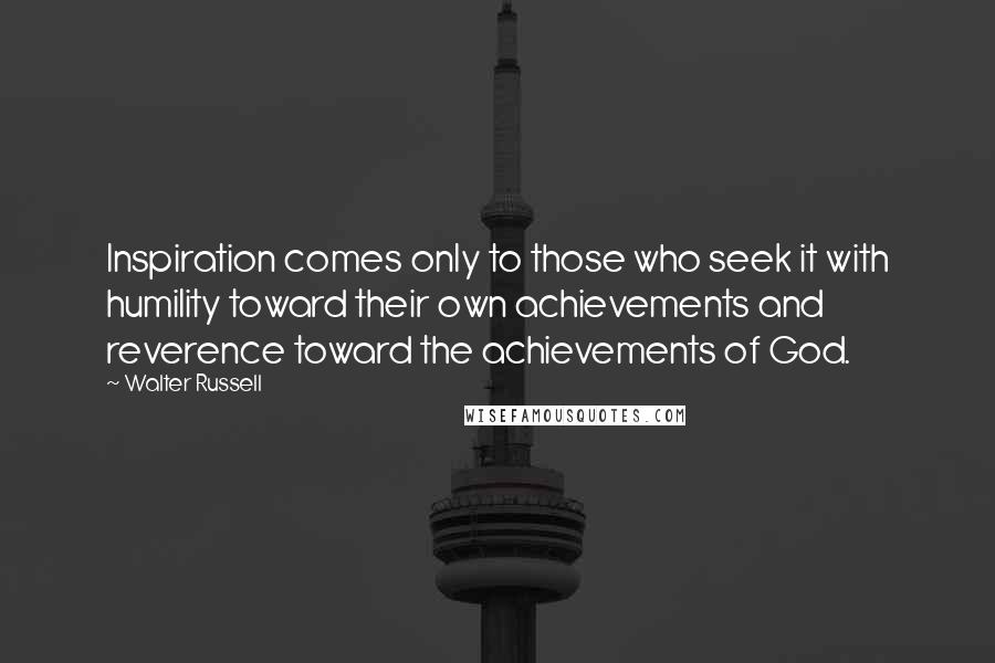 Walter Russell quotes: Inspiration comes only to those who seek it with humility toward their own achievements and reverence toward the achievements of God.