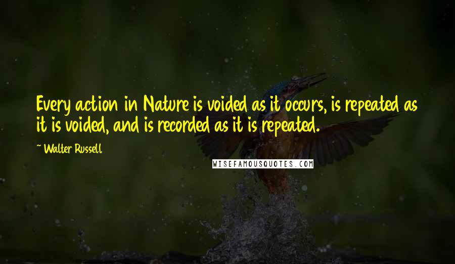 Walter Russell quotes: Every action in Nature is voided as it occurs, is repeated as it is voided, and is recorded as it is repeated.