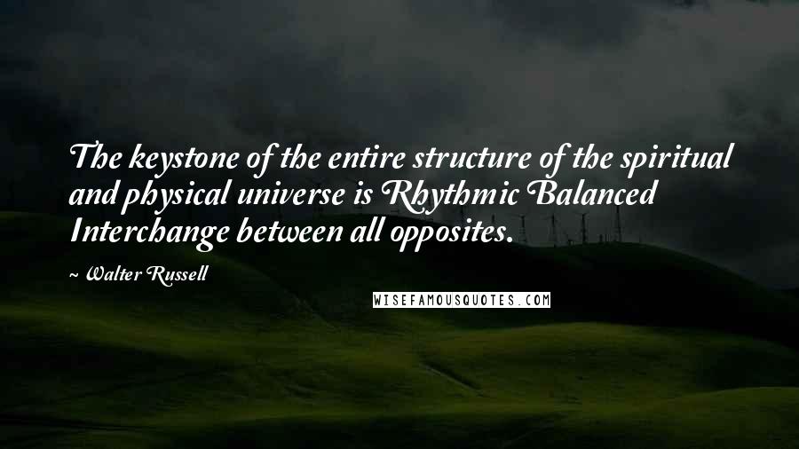 Walter Russell quotes: The keystone of the entire structure of the spiritual and physical universe is Rhythmic Balanced Interchange between all opposites.