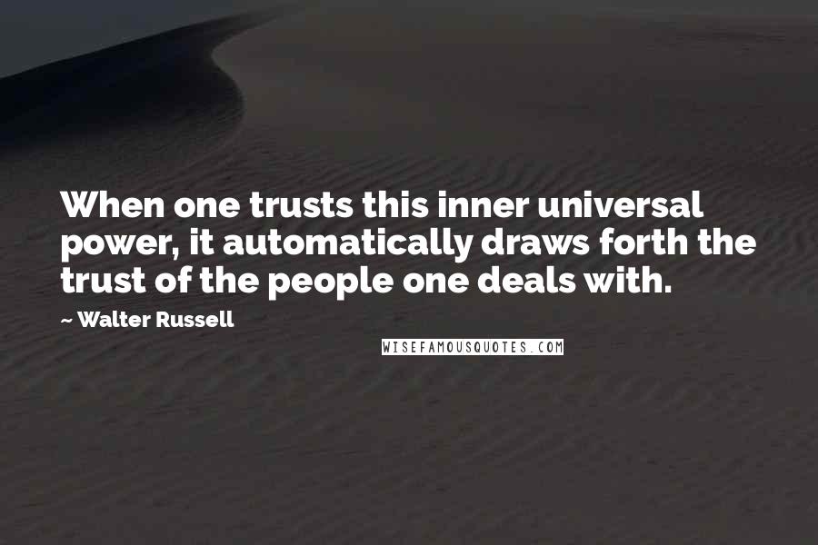 Walter Russell quotes: When one trusts this inner universal power, it automatically draws forth the trust of the people one deals with.