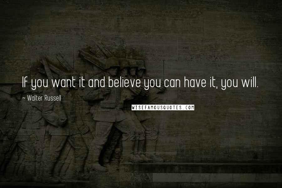 Walter Russell quotes: If you want it and believe you can have it, you will.