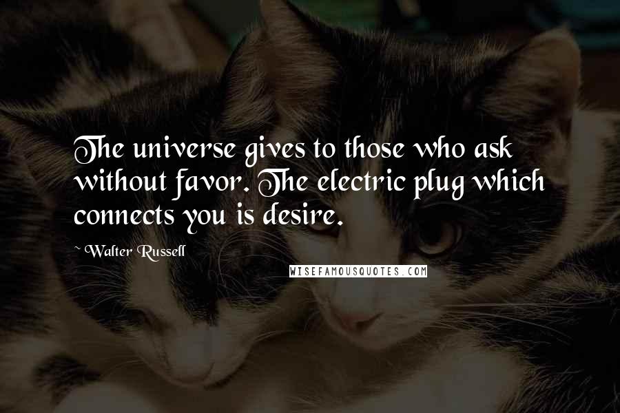 Walter Russell quotes: The universe gives to those who ask without favor. The electric plug which connects you is desire.