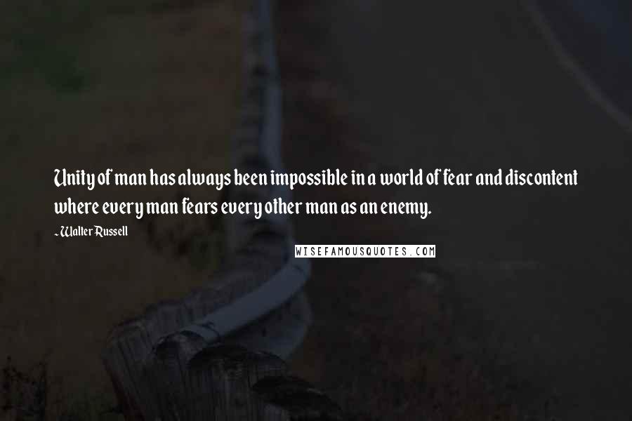 Walter Russell quotes: Unity of man has always been impossible in a world of fear and discontent where every man fears every other man as an enemy.