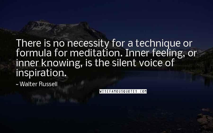 Walter Russell quotes: There is no necessity for a technique or formula for meditation. Inner feeling, or inner knowing, is the silent voice of inspiration.