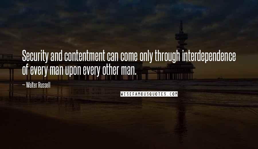 Walter Russell quotes: Security and contentment can come only through interdependence of every man upon every other man.