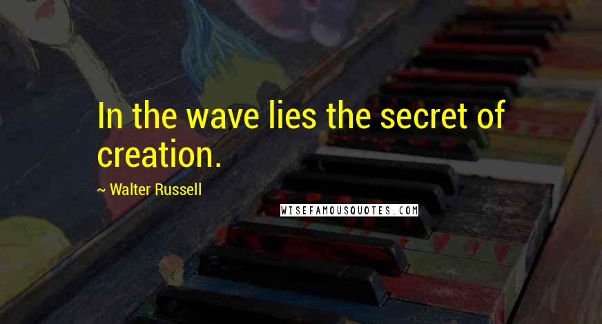 Walter Russell quotes: In the wave lies the secret of creation.