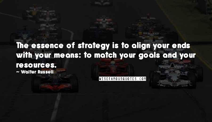 Walter Russell quotes: The essence of strategy is to align your ends with your means: to match your goals and your resources.