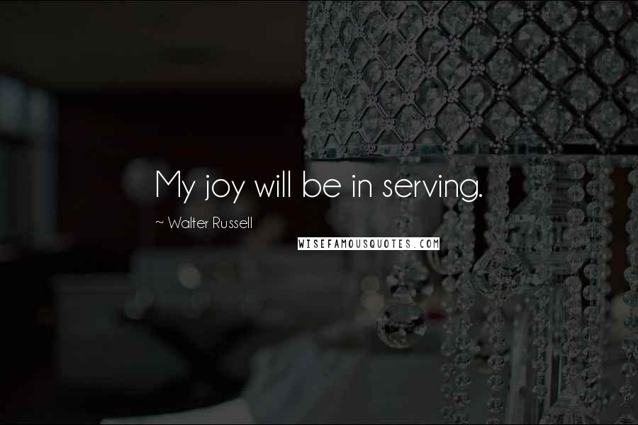 Walter Russell quotes: My joy will be in serving.