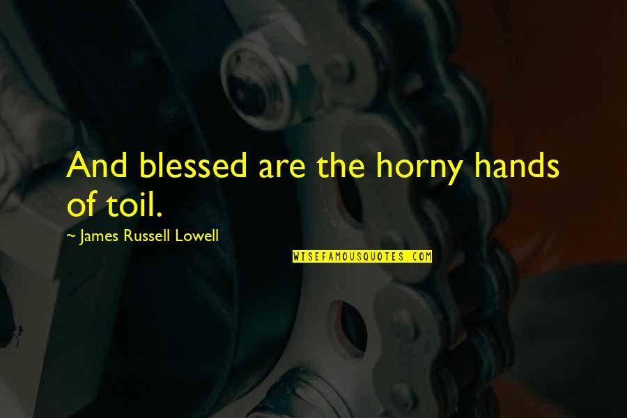 Walter Ruttmann Quotes By James Russell Lowell: And blessed are the horny hands of toil.
