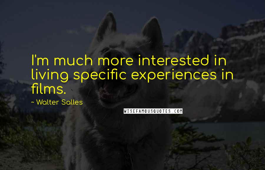 Walter Salles quotes: I'm much more interested in living specific experiences in films.