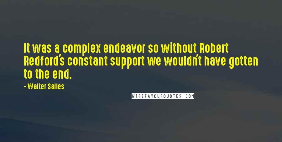 Walter Salles quotes: It was a complex endeavor so without Robert Redford's constant support we wouldn't have gotten to the end.