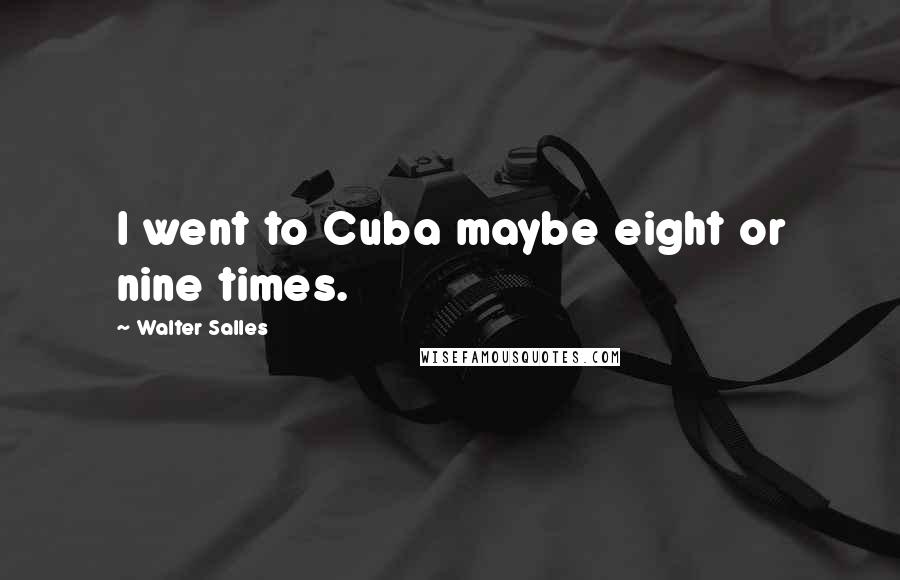 Walter Salles quotes: I went to Cuba maybe eight or nine times.