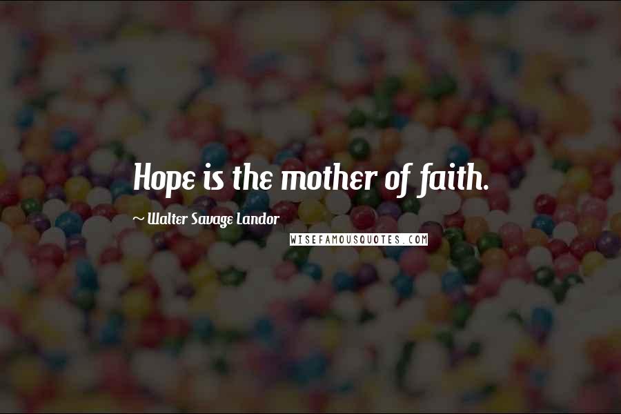 Walter Savage Landor quotes: Hope is the mother of faith.