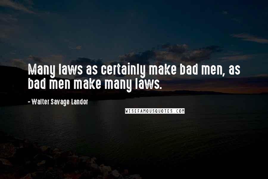 Walter Savage Landor quotes: Many laws as certainly make bad men, as bad men make many laws.