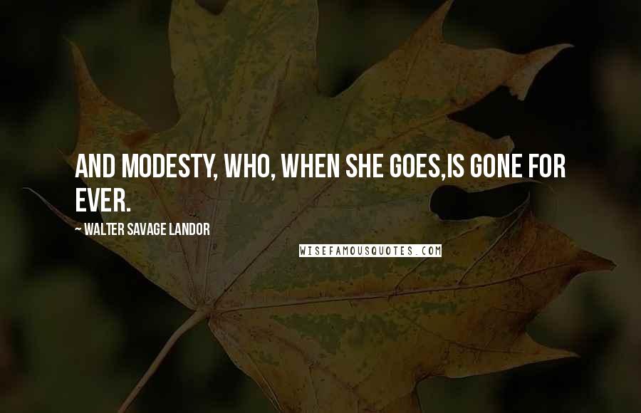 Walter Savage Landor quotes: And Modesty, who, when she goes,Is gone for ever.
