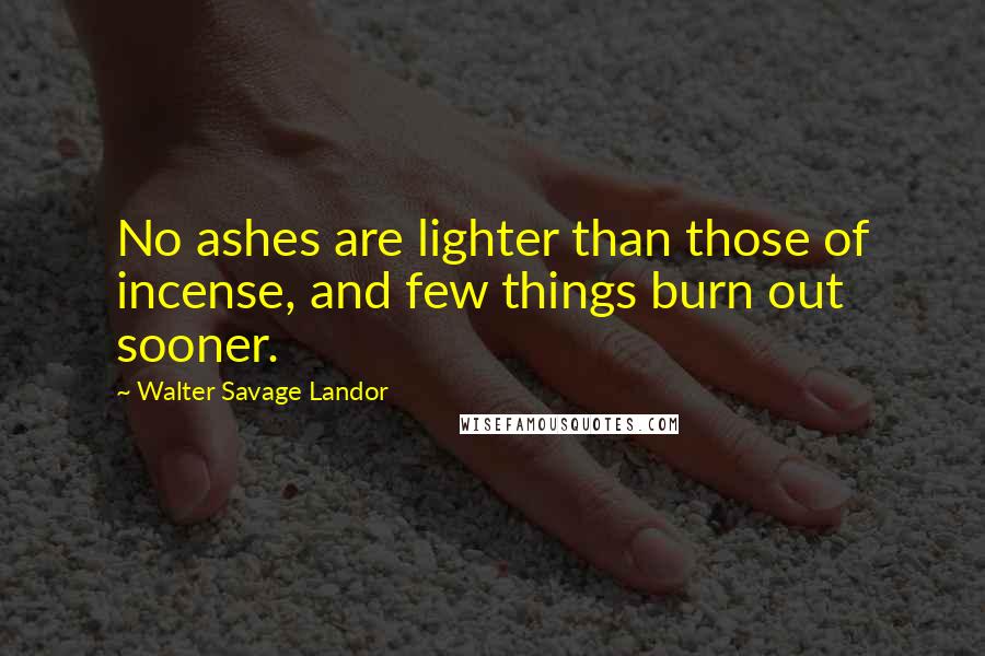 Walter Savage Landor quotes: No ashes are lighter than those of incense, and few things burn out sooner.