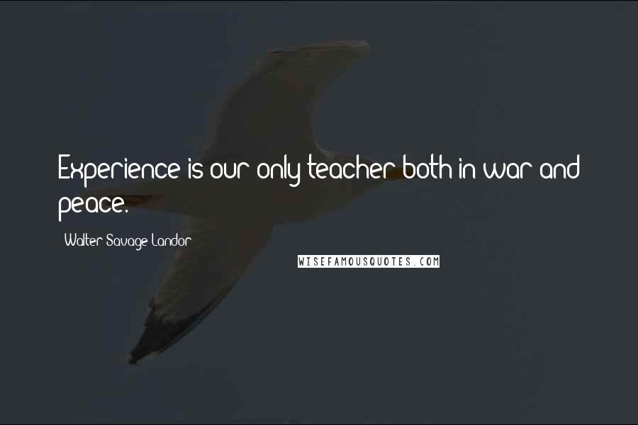 Walter Savage Landor quotes: Experience is our only teacher both in war and peace.