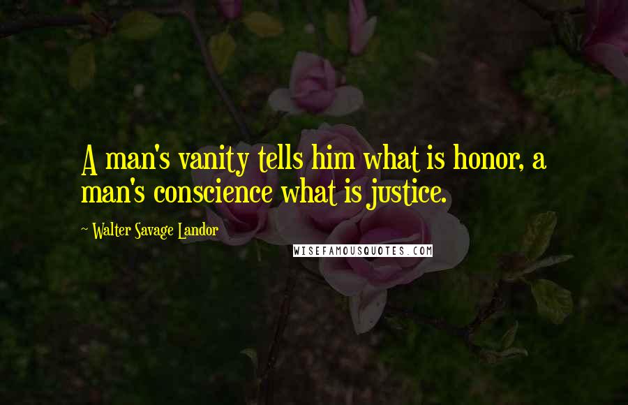 Walter Savage Landor quotes: A man's vanity tells him what is honor, a man's conscience what is justice.
