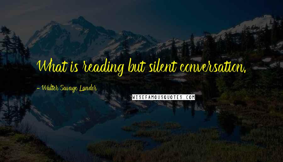 Walter Savage Landor quotes: What is reading but silent conversation.