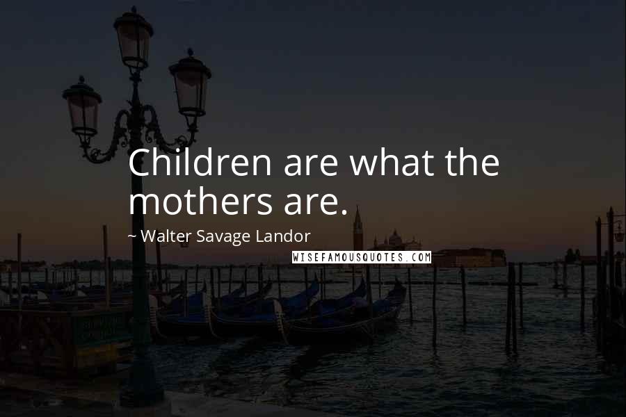 Walter Savage Landor quotes: Children are what the mothers are.