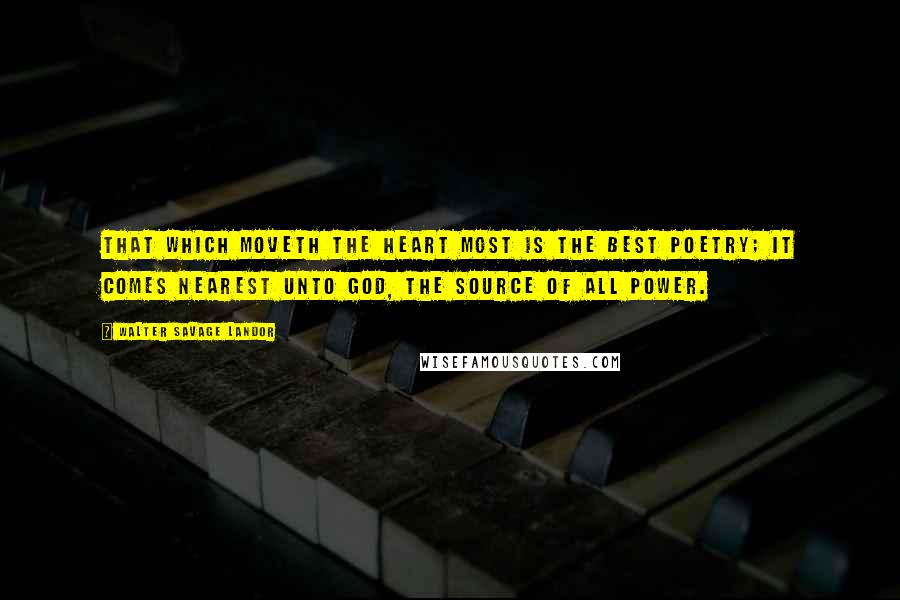 Walter Savage Landor quotes: That which moveth the heart most is the best poetry; it comes nearest unto God, the source of all power.